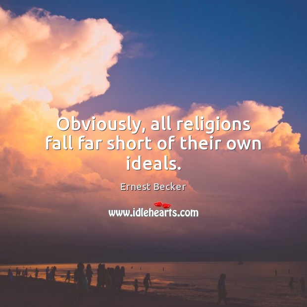 Obviously, all religions fall far short of their own ideals. Ernest Becker Picture Quote