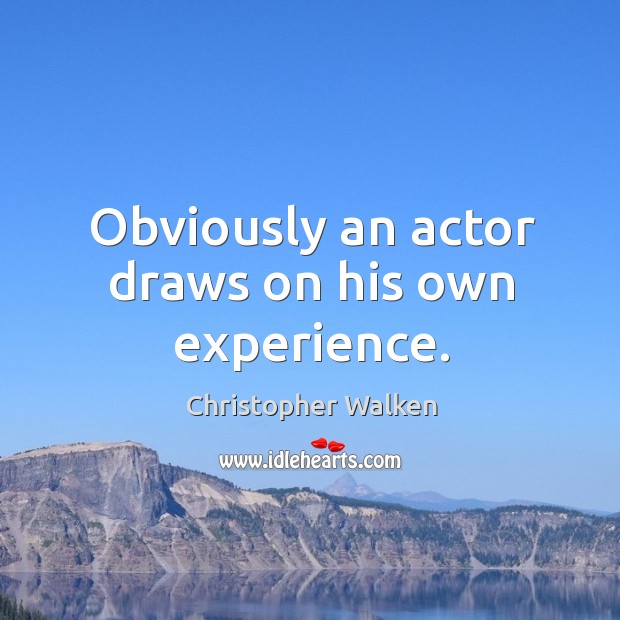 Obviously an actor draws on his own experience. Christopher Walken Picture Quote