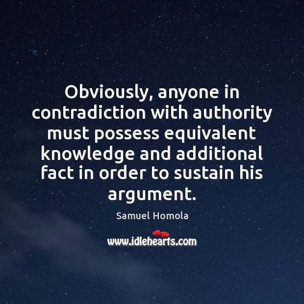 Obviously, anyone in contradiction with authority must possess equivalent knowledge and additional Samuel Homola Picture Quote