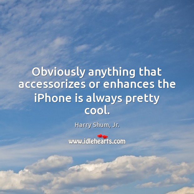 Obviously anything that accessorizes or enhances the iPhone is always pretty cool. Harry Shum, Jr. Picture Quote