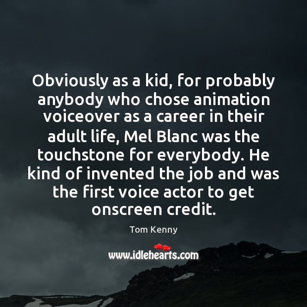 Obviously as a kid, for probably anybody who chose animation voiceover as Tom Kenny Picture Quote