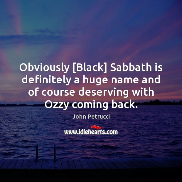Obviously [Black] Sabbath is definitely a huge name and of course deserving John Petrucci Picture Quote