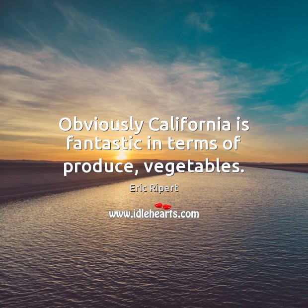 Obviously California is fantastic in terms of produce, vegetables. Eric Ripert Picture Quote