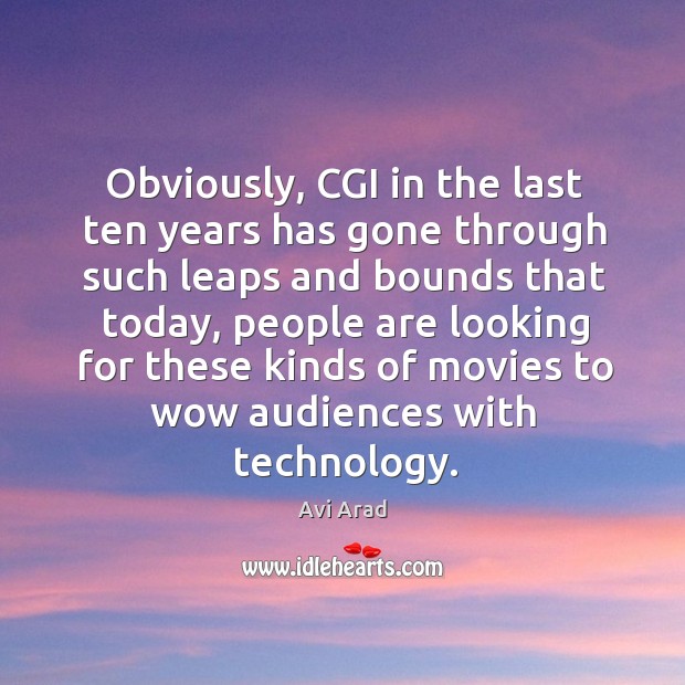 Obviously, cgi in the last ten years has gone through such leaps and bounds that today Avi Arad Picture Quote