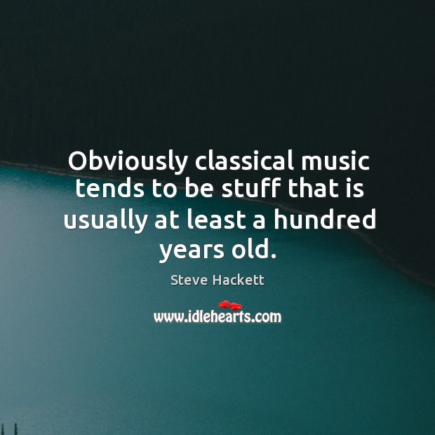 Obviously classical music tends to be stuff that is usually at least a hundred years old. Steve Hackett Picture Quote