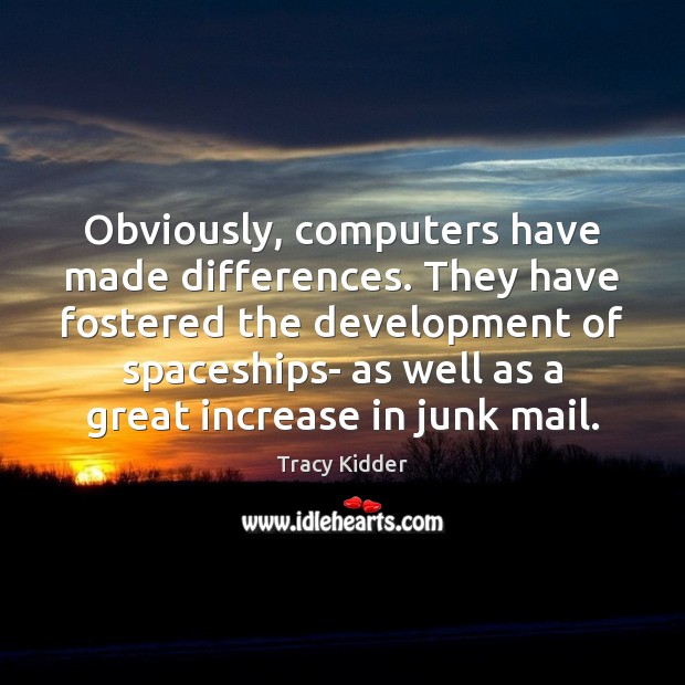 Obviously, computers have made differences. They have fostered the development of spaceships- Tracy Kidder Picture Quote