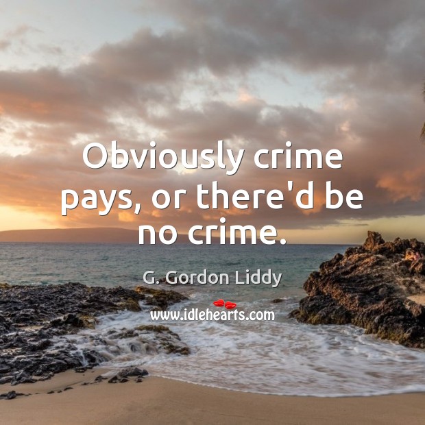 Obviously crime pays, or there’d be no crime. G. Gordon Liddy Picture Quote