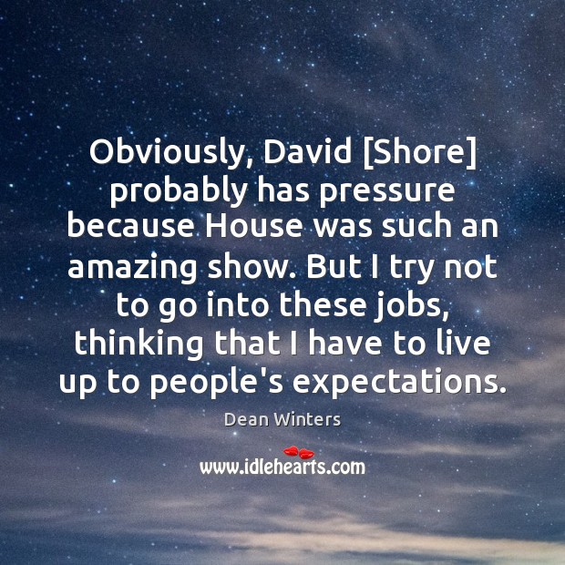 Obviously, David [Shore] probably has pressure because House was such an amazing Dean Winters Picture Quote