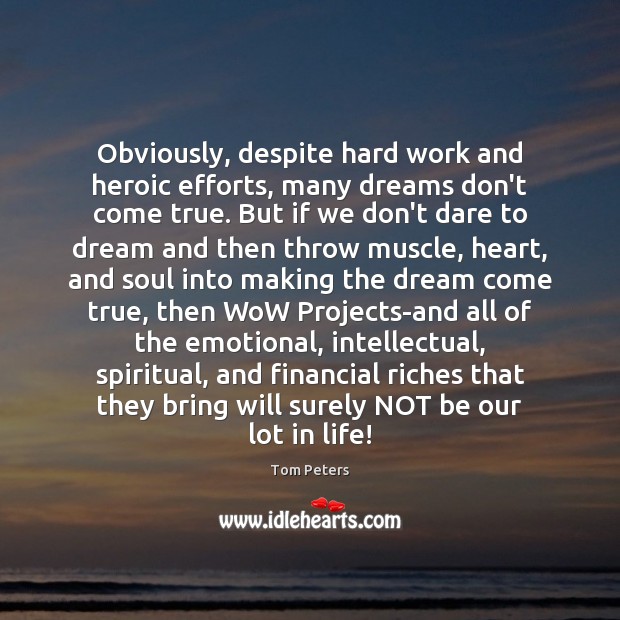 Obviously, despite hard work and heroic efforts, many dreams don’t come true. Tom Peters Picture Quote