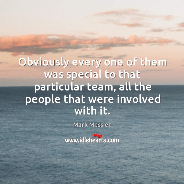 Obviously every one of them was special to that particular team, all the people that were involved with it. Mark Messier Picture Quote