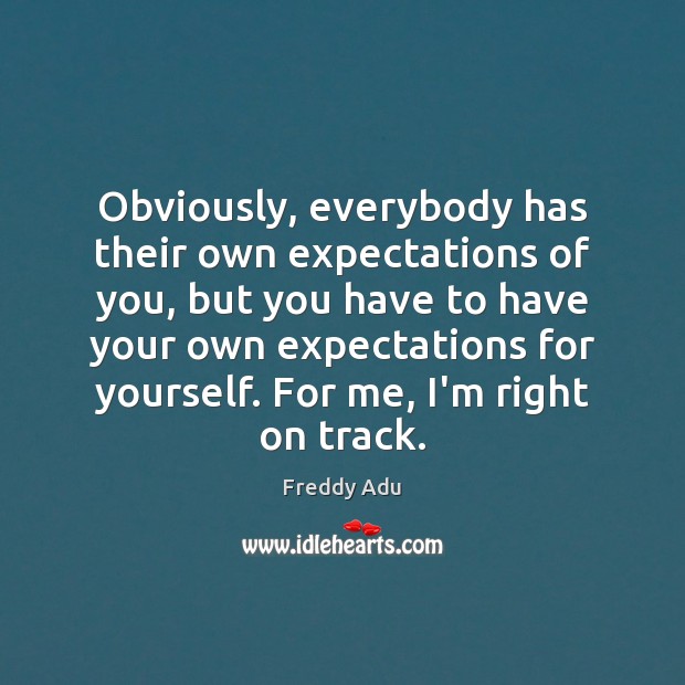Obviously, everybody has their own expectations of you, but you have to Image
