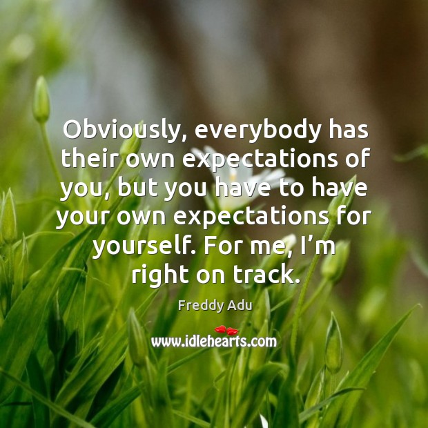 Obviously, everybody has their own expectations of you, but you have to have your own expectations for yourself. Image
