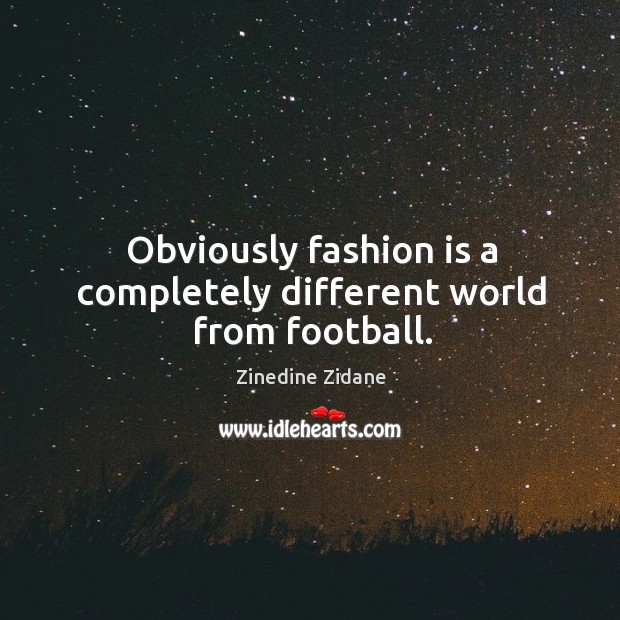 Obviously fashion is a completely different world from football. Zinedine Zidane Picture Quote
