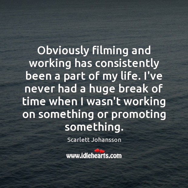 Obviously filming and working has consistently been a part of my life. Scarlett Johansson Picture Quote