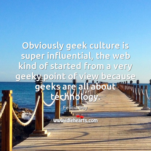 Obviously geek culture is super influential, the web kind of started from Culture Quotes Image