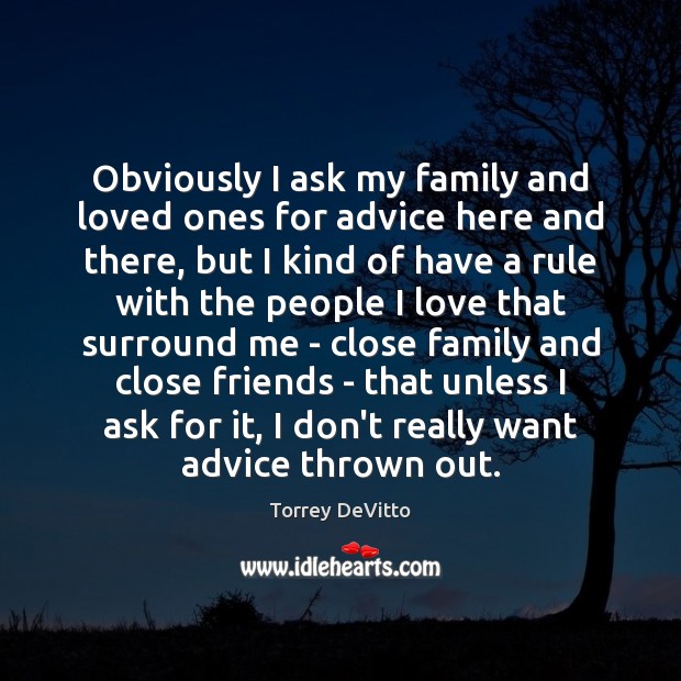 Obviously I ask my family and loved ones for advice here and Torrey DeVitto Picture Quote