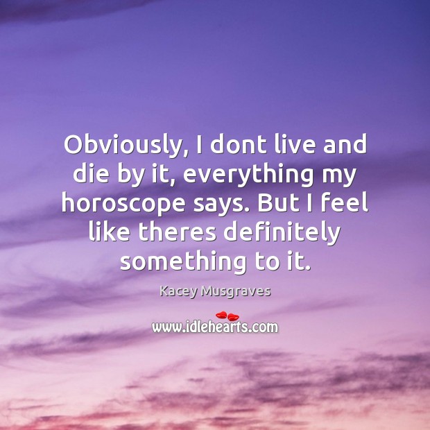 Obviously, I dont live and die by it, everything my horoscope says. Image