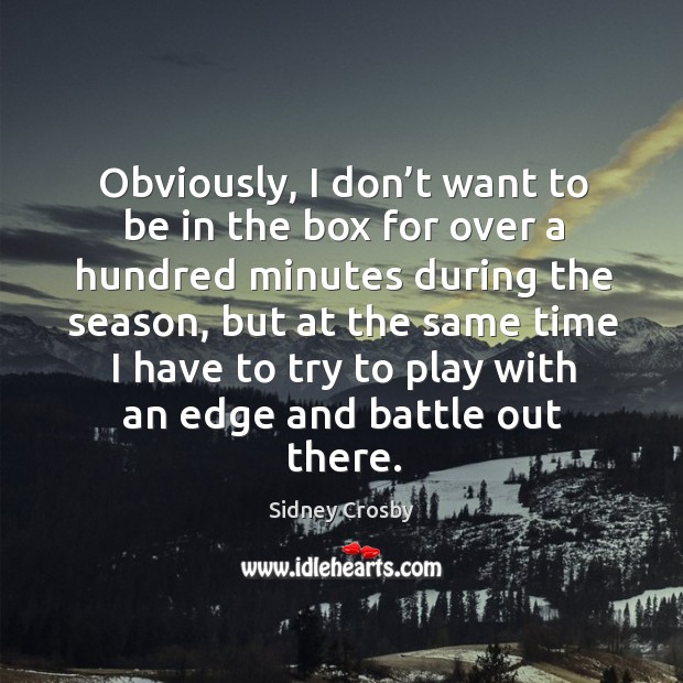 Obviously, I don’t want to be in the box for over a hundred minutes during the season, but at the same time Sidney Crosby Picture Quote