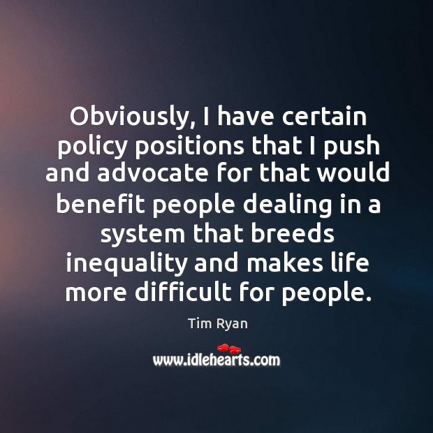 Obviously, I have certain policy positions that I push and advocate for that would benefit people Tim Ryan Picture Quote