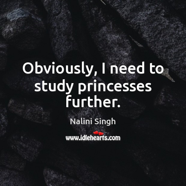 Obviously, I need to study princesses further. Nalini Singh Picture Quote