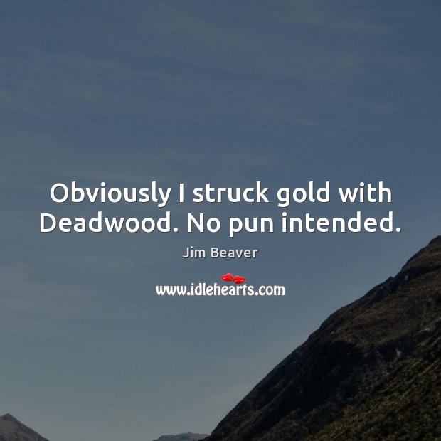 Obviously I struck gold with Deadwood. No pun intended. Jim Beaver Picture Quote