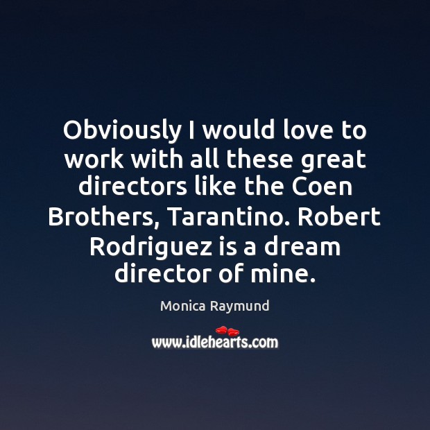 Obviously I would love to work with all these great directors like 