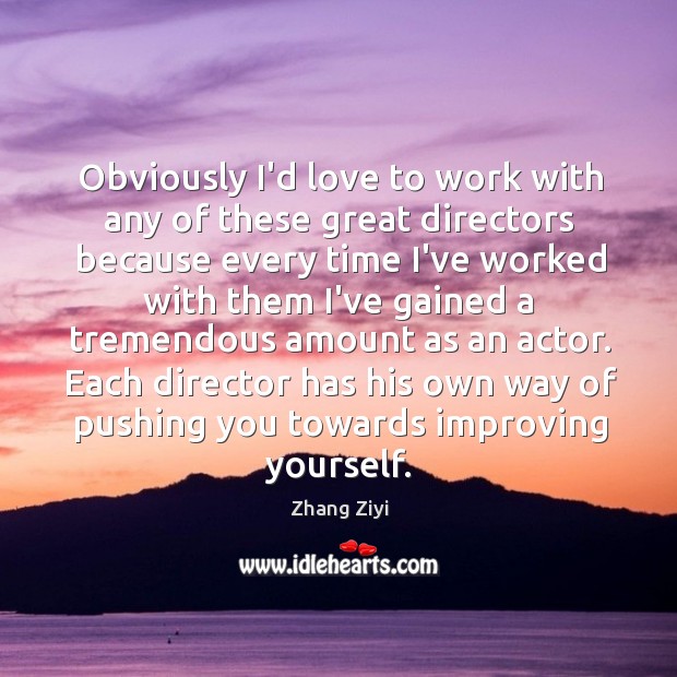 Obviously I’d love to work with any of these great directors because Zhang Ziyi Picture Quote