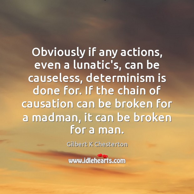 Obviously if any actions, even a lunatic’s, can be causeless, determinism is Gilbert K Chesterton Picture Quote