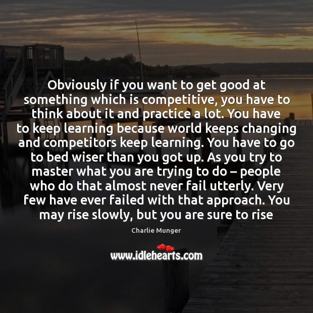 Obviously if you want to get good at something which is competitive, Charlie Munger Picture Quote