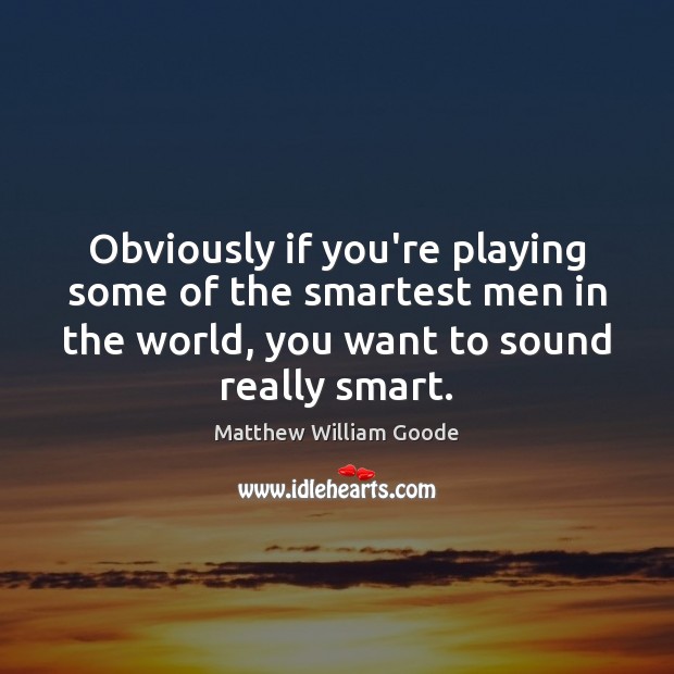 Obviously if you’re playing some of the smartest men in the world, Matthew William Goode Picture Quote