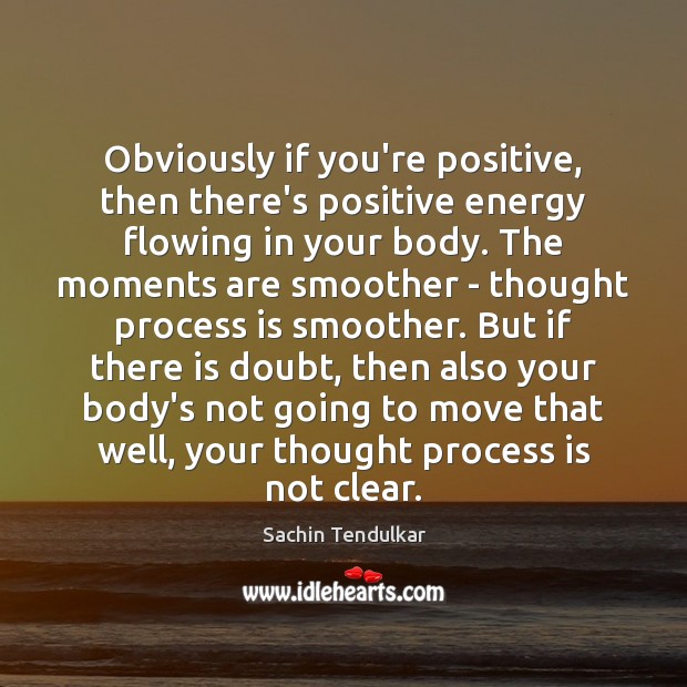 Obviously if you’re positive, then there’s positive energy flowing in your body. Sachin Tendulkar Picture Quote
