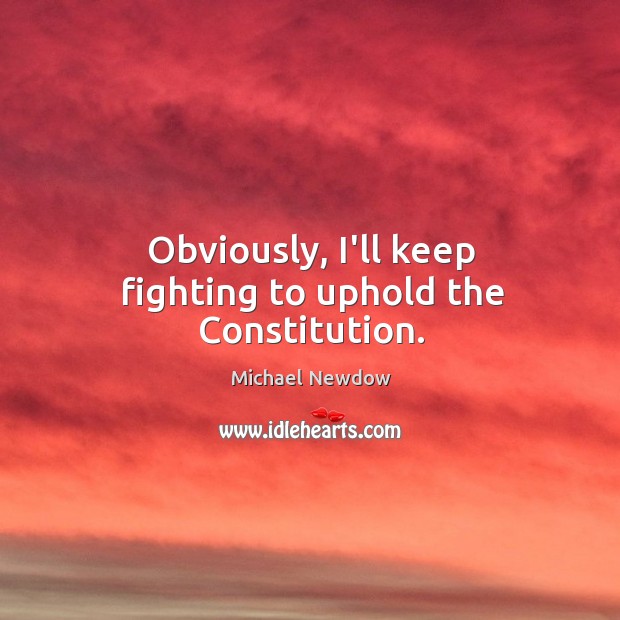 Obviously, I’ll keep fighting to uphold the Constitution. Image
