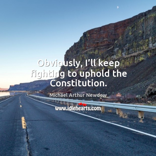 Obviously, I’ll keep fighting to uphold the constitution. Michael Arthur Newdow Picture Quote