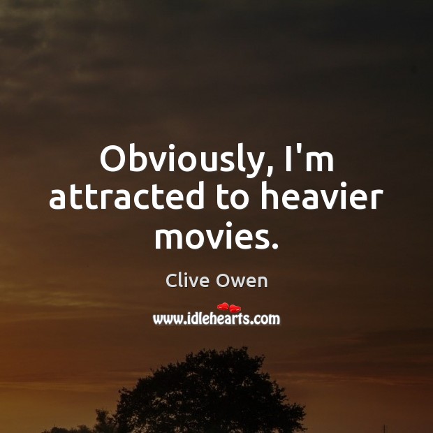 Obviously, I’m attracted to heavier movies. Clive Owen Picture Quote