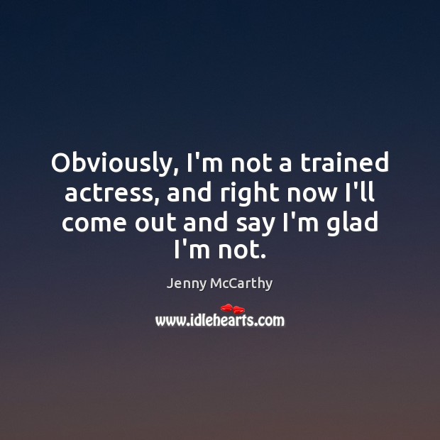 Obviously, I’m not a trained actress, and right now I’ll come out Jenny McCarthy Picture Quote