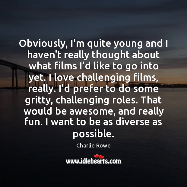 Obviously, I’m quite young and I haven’t really thought about what films Charlie Rowe Picture Quote