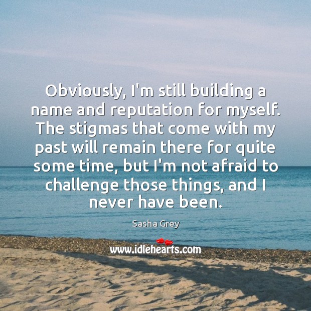 Obviously, I’m still building a name and reputation for myself. The stigmas Sasha Grey Picture Quote
