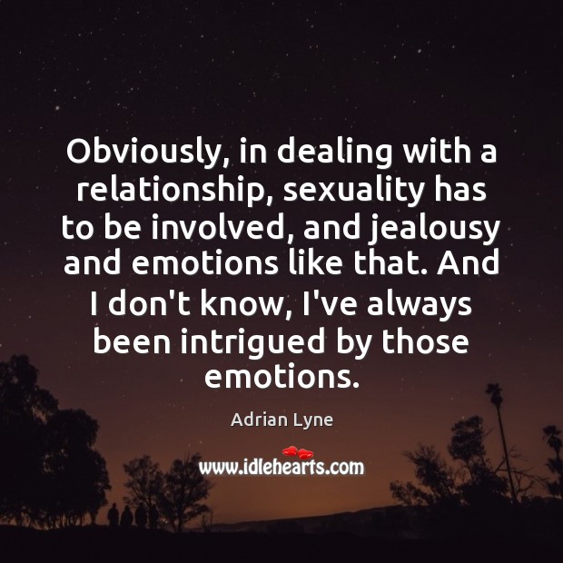Obviously, in dealing with a relationship, sexuality has to be involved, and Adrian Lyne Picture Quote