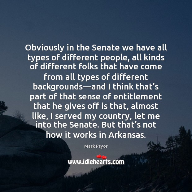 Obviously in the Senate we have all types of different people, all Mark Pryor Picture Quote