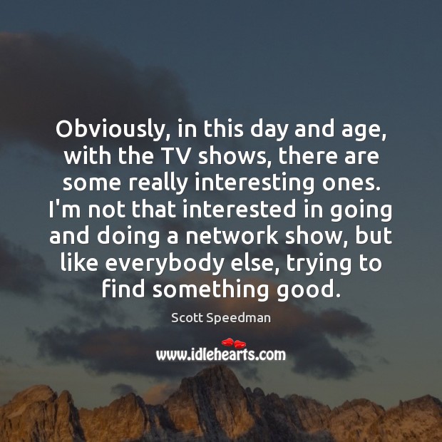 Obviously, in this day and age, with the TV shows, there are Image