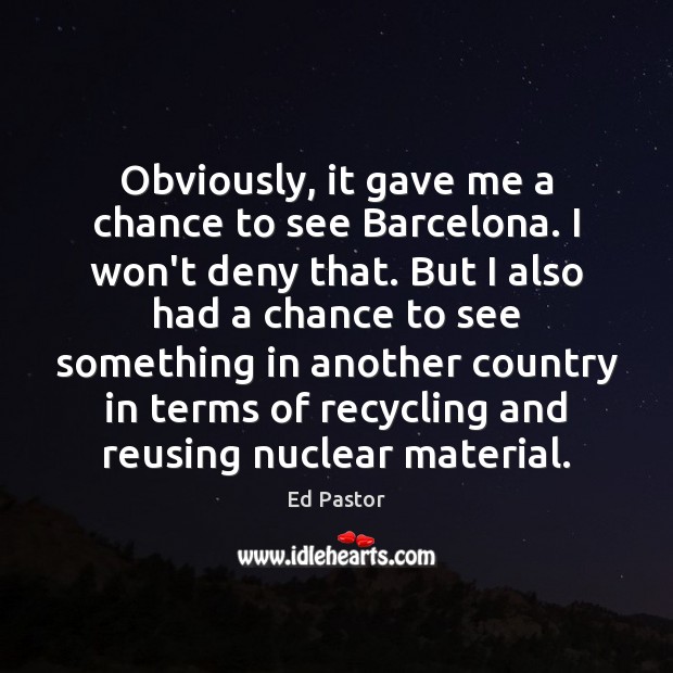 Obviously, it gave me a chance to see Barcelona. I won’t deny Ed Pastor Picture Quote