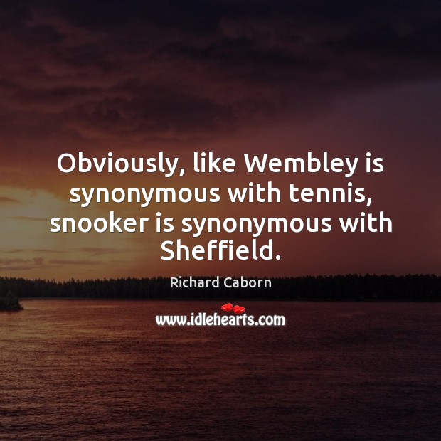 Obviously, like Wembley is synonymous with tennis, snooker is synonymous with Sheffield. Image