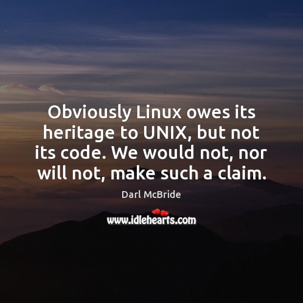 Obviously Linux owes its heritage to UNIX, but not its code. We Darl McBride Picture Quote