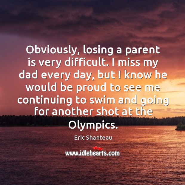 Obviously, losing a parent is very difficult. I miss my dad every day Eric Shanteau Picture Quote