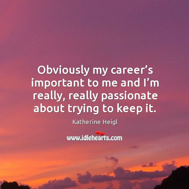 Obviously my career’s important to me and I’m really, really passionate about trying to keep it. Image