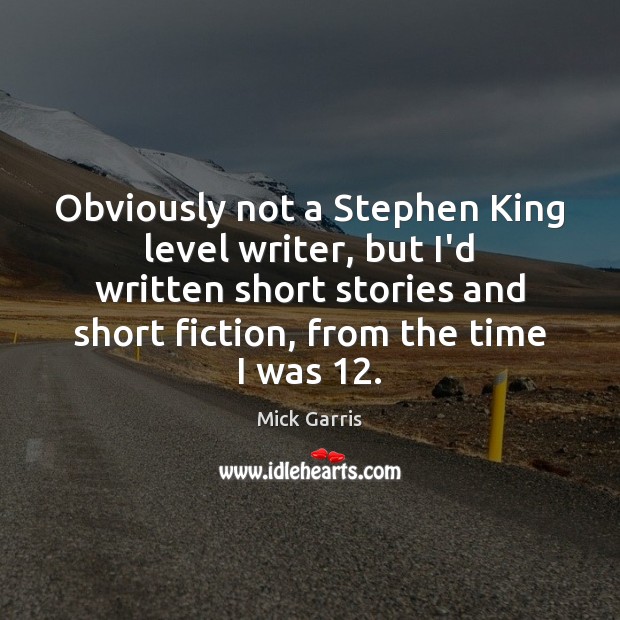 Obviously not a Stephen King level writer, but I’d written short stories Mick Garris Picture Quote