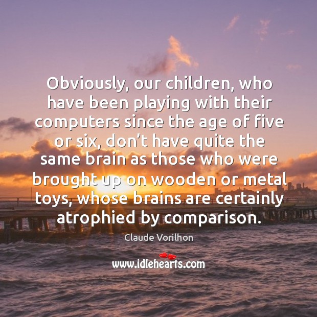 Obviously, our children, who have been playing with their computers since the age of five or six Claude Vorilhon Picture Quote