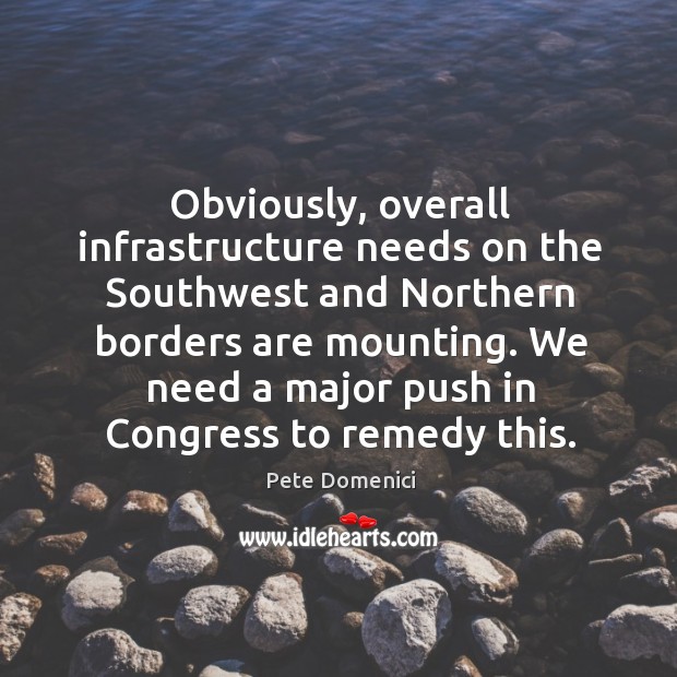 Obviously, overall infrastructure needs on the southwest and northern borders are mounting. Pete Domenici Picture Quote