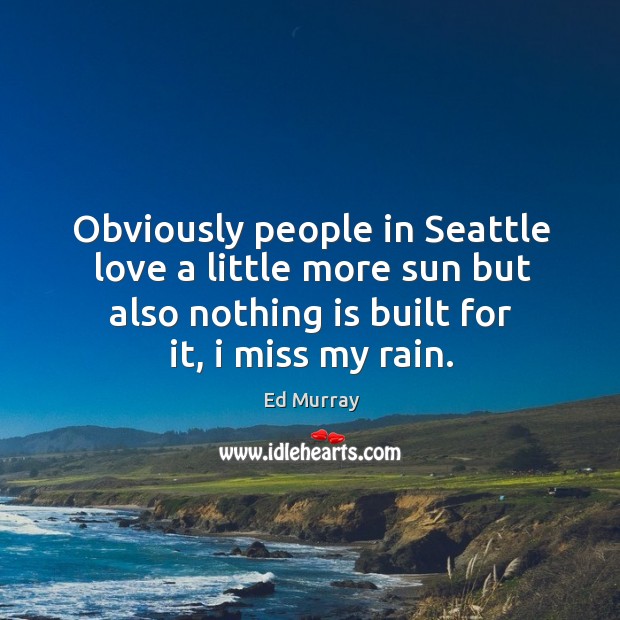 Obviously people in Seattle love a little more sun but also nothing Ed Murray Picture Quote