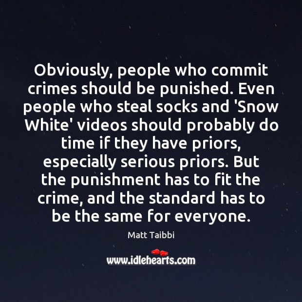 Obviously, people who commit crimes should be punished. Even people who steal Matt Taibbi Picture Quote